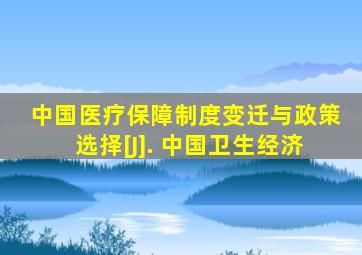 中国医疗保障制度变迁与政策选择[J]. 中国卫生经济